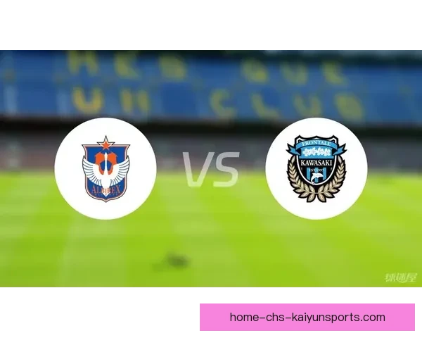 日职足球联赛直播全解析赛程看点球队走势实时战报数据分析名将表现